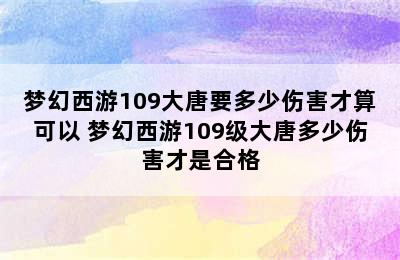 梦幻西游109大唐要多少伤害才算可以 梦幻西游109级大唐多少伤害才是合格